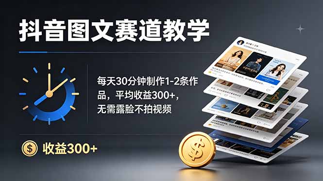 抖音图文赛道教学：每天30分钟制作1-2条作品，平均收益300+，无需露脸不拍视频-校睿铺