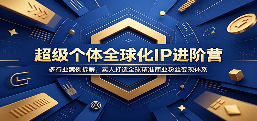 超级个体全球化IP进阶营：多行业案例拆解，素人打造全球精准商业粉丝变现体系-校睿铺