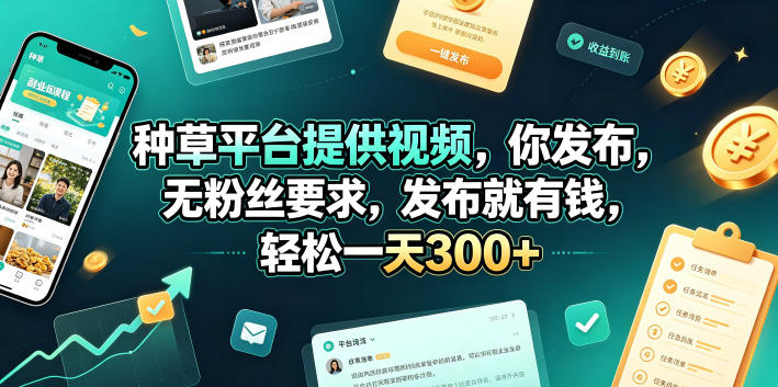 种草平台提供视频，你发布，无粉丝要求，发布就有钱，轻松一天300+【揭秘】-校睿铺