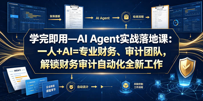 学完即用—AI Agent实战落地课：一人+AI=专业财务、审计团队，解锁财务审计自动化全新工作模式-校睿铺