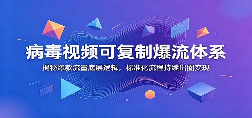 病毒视频可复制爆流体系：揭秘爆款流量底层逻辑，标准化流程持续出圈变现-校睿铺