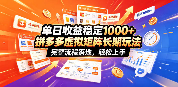 单日收益稳定1000+，拼多多虚拟矩阵长期玩法，完整流程落地，轻松上手【揭秘】-校睿铺