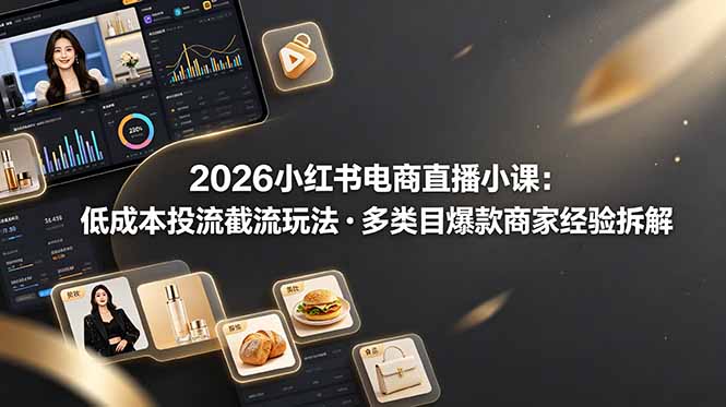 2026小红书电商直播小课，低成本投流截流玩法，多类目爆款商家经验完整拆解教学-校睿铺