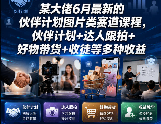 某大佬6月最新的伙伴计划图片类赛道课程，伙伴计划+达人跟拍+好物带货+收徒等多种收益-校睿铺
