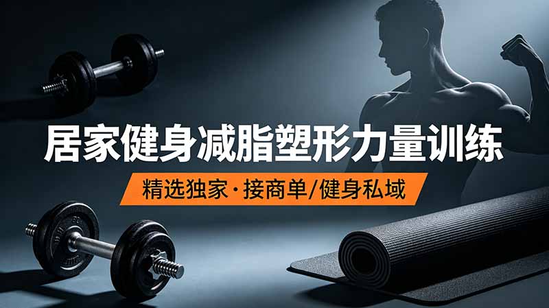抖音健身热门短视频教学：居家健身减脂塑形力量训练，精选独家，接商单或者健身私域-校睿铺