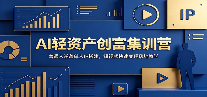AI轻资产创富集训营：普通人逆袭单人IP搭建，短视频快速变现落地教学-校睿铺