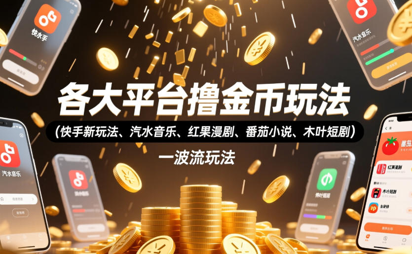 各大平台撸金币玩法(快手新玩法、汽水音乐、红果漫剧、番茄小说、木叶短剧)，一波流玩法(收费398元的教程)-校睿铺