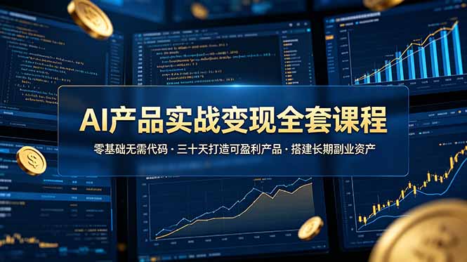 AI产品实战变现全套课程，零基础无需代码，三十天打造可盈利产品搭建长期副业资产-校睿铺