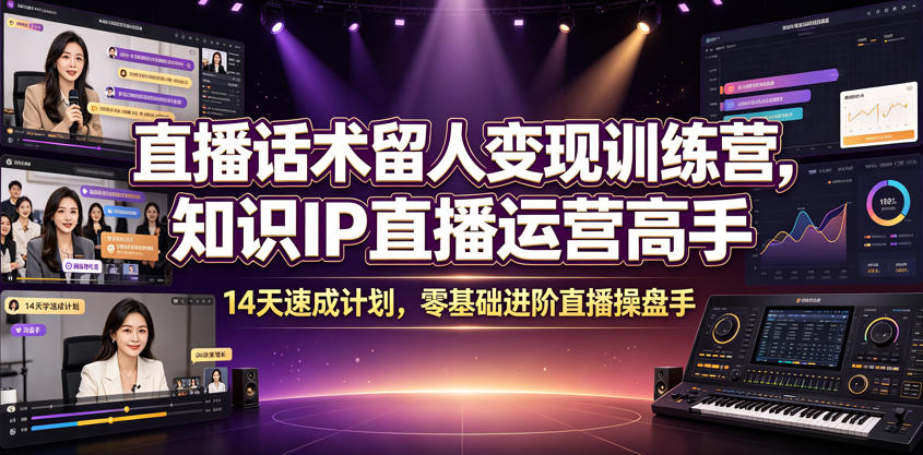 直播话术留人变现训练营，知识IP直播运营高手，14天速成计划，零基础进阶直播操盘手-校睿铺