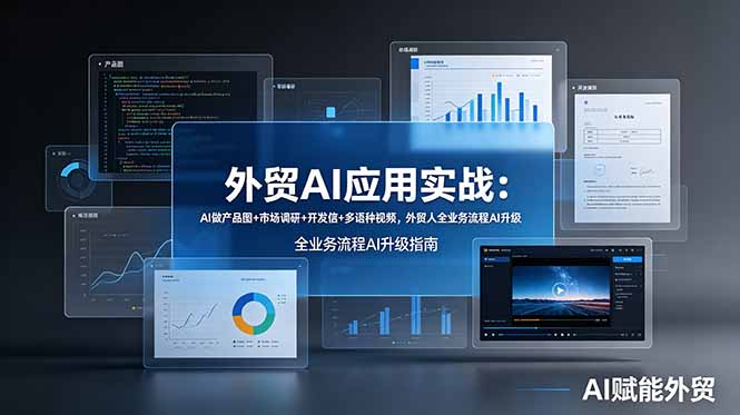 外贸AI应用实战：AI做产品图+市场调研+开发信+多语种视频，外贸人全业务流程AI升级-校睿铺