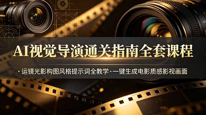 AI视觉导演通关指南全套课程，运镜光影构图风格提示词全教学，一键生成电影质感影视画面-校睿铺