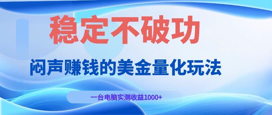 闷声赚钱的美金量化玩法，一台电脑实测收益1000+稳定不破功！-校睿铺
