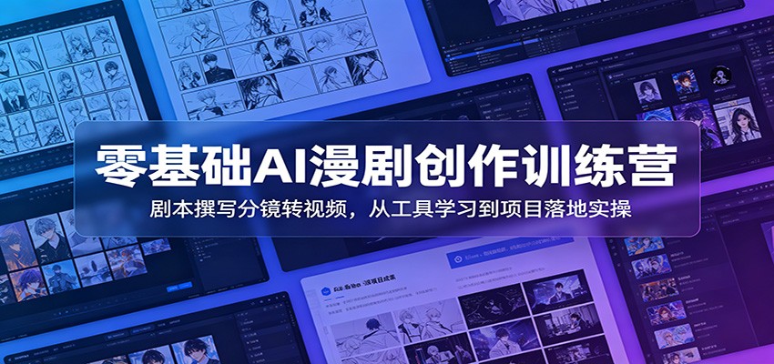 零基础AI漫剧创作训练营：剧本撰写分镜转视频，从工具学习到项目落地实操-校睿铺