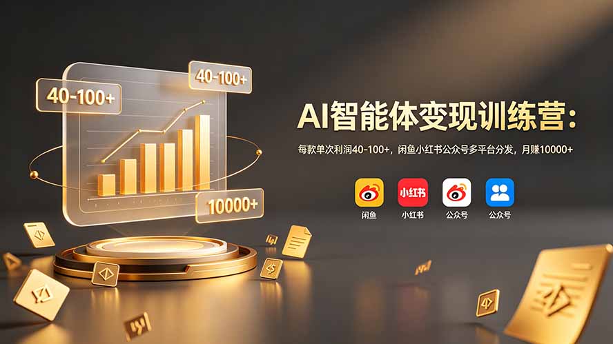 AI智能体变现训练营：每款单次利润40-100+，闲鱼小红书公众号多平台分发，月赚10000+-校睿铺