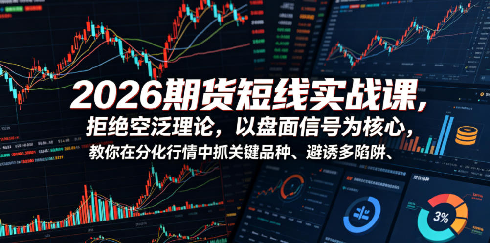 2026期货短线实战课，拒绝空泛理论，以盘面信号为核心，教你在分化行情中抓关键品种、避诱多陷阱(更新)-校睿铺