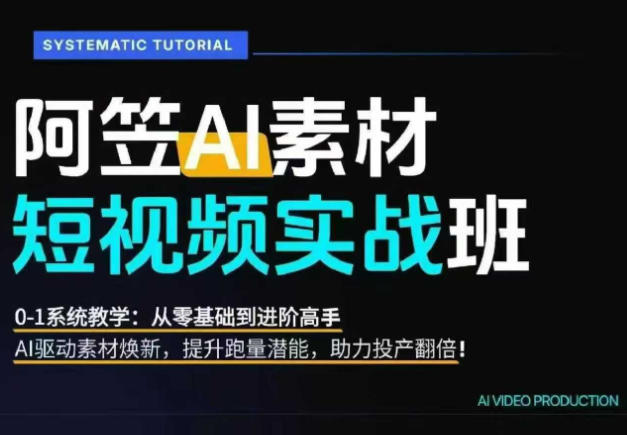 AI视频素材实战班，0-1系统教学，从零基础到进阶高手AI驱动素材焕新，提升跑量潜能，助力投产翻倍-校睿铺