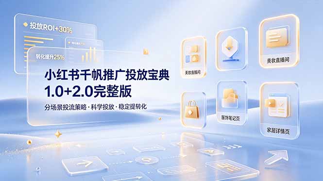 小红书千帆推广投放宝典1.0+2.0完整版，分场景投流策略，帮助商家科学投放稳定提转化-校睿铺