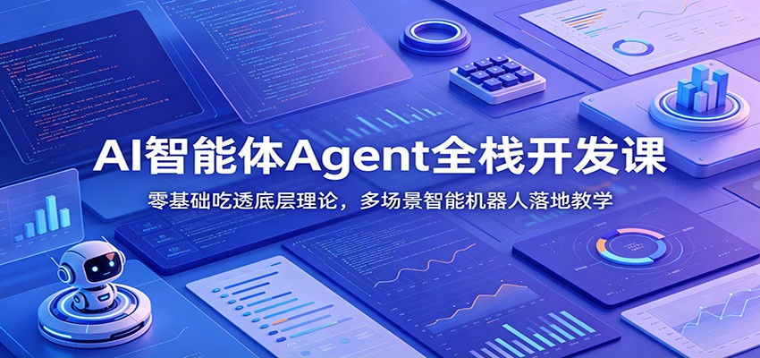 AI智能体Agent全栈开发课：零基础吃透底层理论，多场景智能机器人落地教学-校睿铺