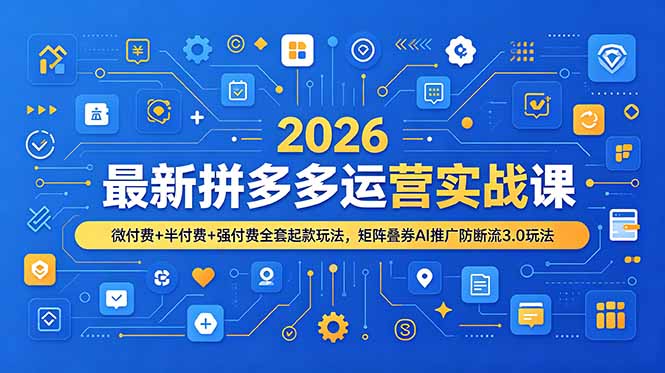 2026最新拼多多运营实战课，微付费+半付费+强付费全套起款玩法，矩阵叠券AI推广防断流3.0玩法-校睿铺