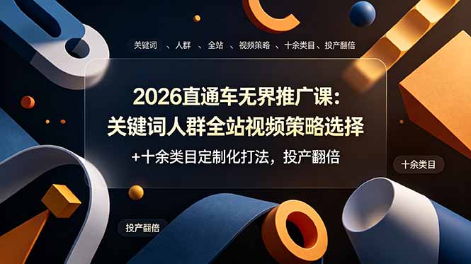 2026直通车无界推广课：关键词人群全站视频策略选择+十余类目定制化打法，投产翻倍-校睿铺