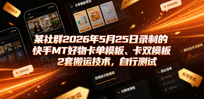 某社群2026年5月25日录制的快手MT好物卡单模板、卡双模板2套搬运技术，自行测试-校睿铺