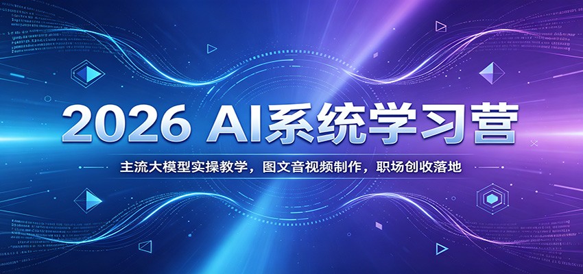 2026 AI系统学习营：主流大模型实操教学，图文音视频制作，职场创收落地-校睿铺