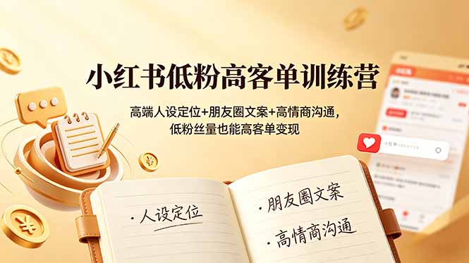 小红书低粉高客单训练营：高端人设定位+朋友圈文案+高情商沟通，低粉丝量也能高客单变现-校睿铺