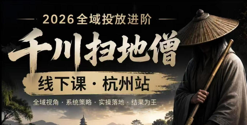 千川扫地僧2026抖音全域投放进阶课，少走弯路·快速起量·掌控增长，6月12-14号杭州线下课(更新)-校睿铺