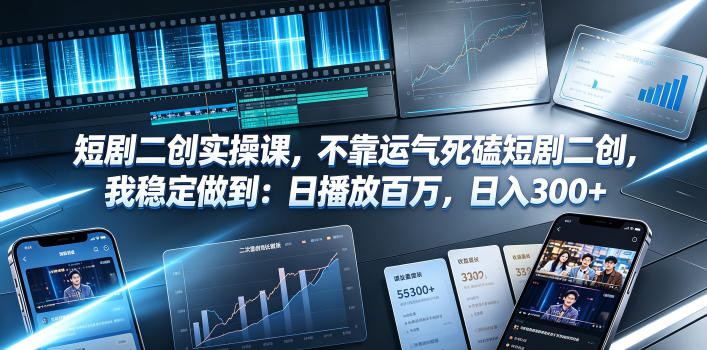 短剧二创实操课，不靠运气死磕短剧二创，我稳定做到：日播放百万，日入300+-校睿铺