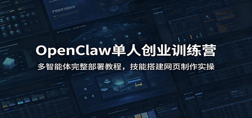 OpenClaw单人创业训练营：多智能体完整部署教程，技能搭建网页制作实操-校睿铺