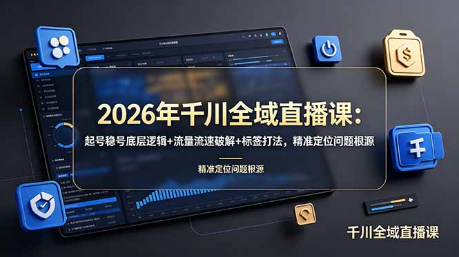2026年千川全域直播课：起号稳号底层逻辑+流量流速破解+标签打法，精准定位问题根源-校睿铺