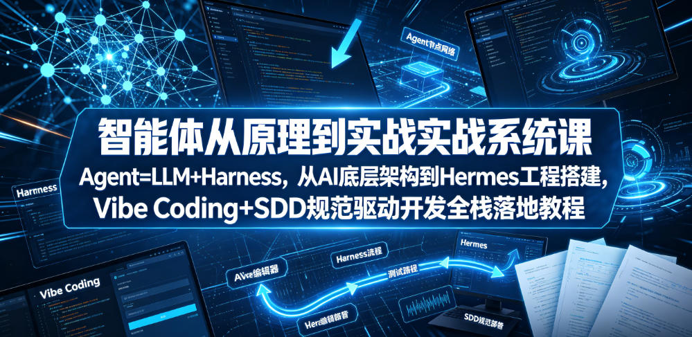智能体从原理到实战系统课Agent=LLM+Harness，从AI底层架构到Hermes工程搭建，Vibe Coding+SDD规范驱动开发全栈落地教程-校睿铺
