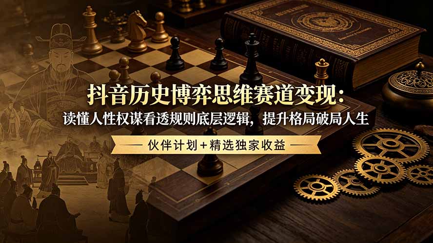 抖音历史博弈思维赛道变现：读懂人性权谋看透规则底层逻辑，提升格局破局人生，伙伴计划+精选独家收益-校睿铺