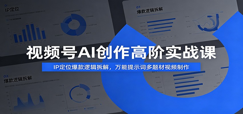 视频号AI创作高阶实战课：IP定位爆款逻辑拆解，万能提示词多题材视频制作-校睿铺