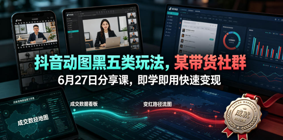 抖音动图黑五类玩法，某带货社群6月27日分享课，即学即用快速变现-校睿铺