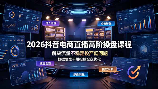 2026抖音电商直播高阶操盘课程，解决流量不稳定投产低问题，数据复盘千川投放全盘优化-校睿铺
