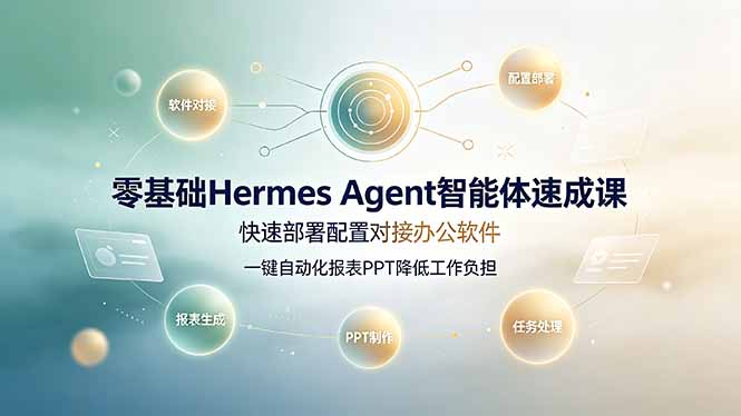 零基础Hermes Agent智能体速成课，快速部署配置对接办公软件；一键自动化报表PPT降低工作负担-校睿铺