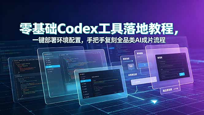 零基础Codex工具落地教程，一键部署环境配置，手把手复刻全品类AI成片流程-校睿铺