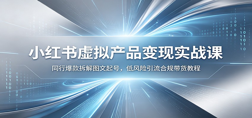 小红书虚拟产品变现实战课：同行爆款拆解图文起号，低风险引流合规带货教程-校睿铺