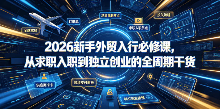 2026新手外贸入行必修课，从求职入职到独立创业的全周期干货-校睿铺