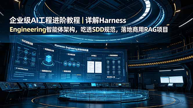 企业级AI工程进阶教程｜详解Harness Engineering智能体架构，吃透SDD规范，落地商用RAG项目-校睿铺
