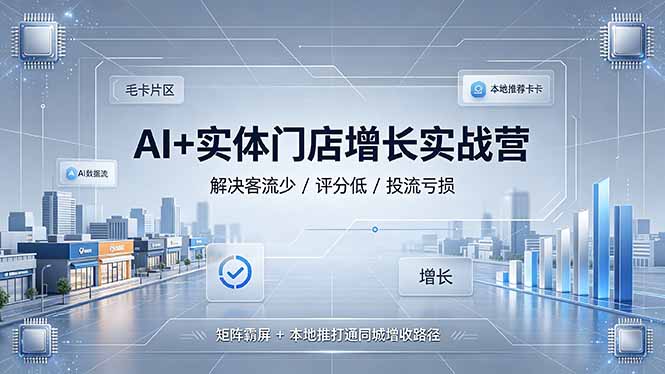 AI+实体门店增长实战营，解决客流少/评分低/投流亏损；矩阵霸屏+本地推打通同城增收路径-校睿铺