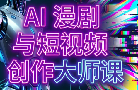 AI漫剧+AI短视频大师课(更新6月)-校睿铺