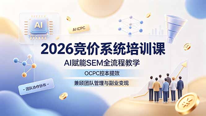 2026竞价系统培训课，AI赋能SEM全流程教学，OCPC控本提效，兼顾团队管理与副业变现-校睿铺