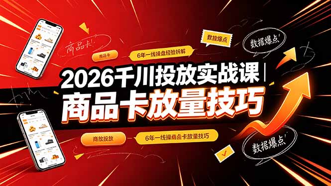 2026千川投放实战课｜6年一线操盘经验拆解，通俗讲解全域投放，吃透商品卡放量技巧-校睿铺
