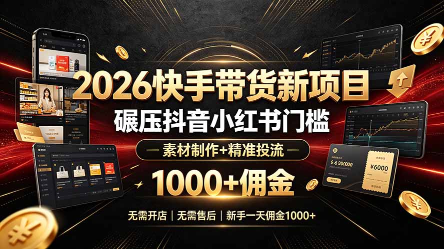 2026快手带货新项目｜碾压抖音小红书门槛，素材制作+精准投流，无需开店，无需售后，新手一天佣金1000+-校睿铺