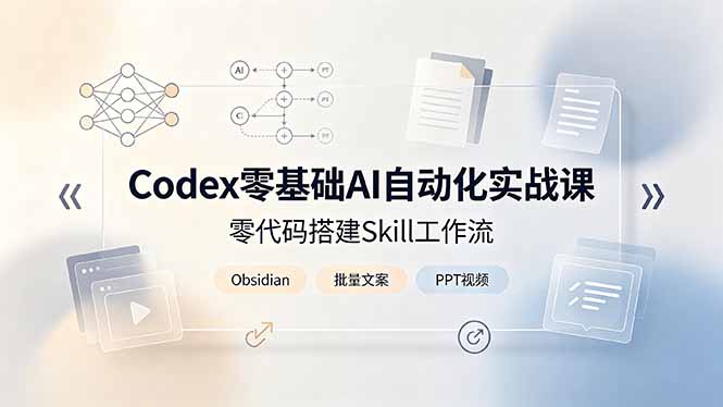 Codex零基础AI自动化实战课，零代码搭建Skill工作流，搭配Obsidian批量制作文案PPT视频-校睿铺