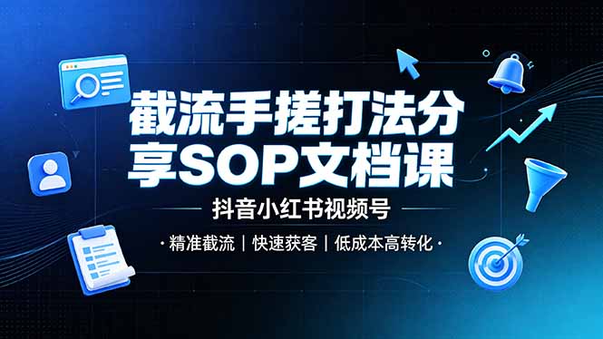 截流手搓打法分享SOP文档课，抖音小红书视频号丨精准截流，快速获客，低成本高转化-校睿铺