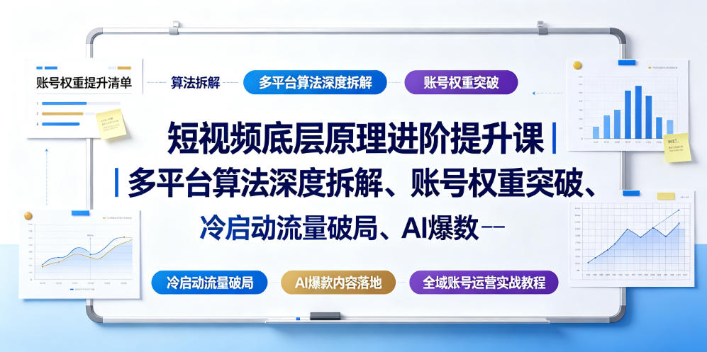 短视频底层原理进阶提升课｜多平台算法深度拆解、账号权重突破、冷启动流量破局、AI爆款内容落地与全域账号运营实战教程-校睿铺