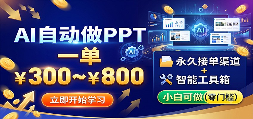 AI自动做PPT，一单300~800，永久接单渠道+工具，小白可做-校睿铺